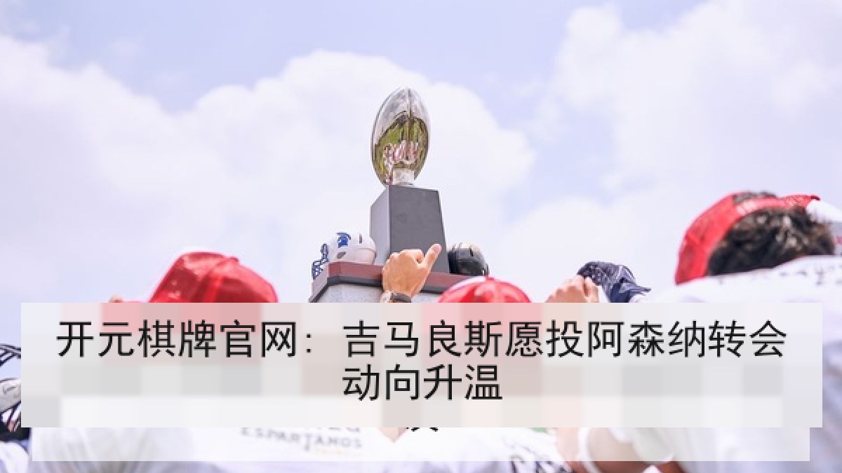 开元棋牌官网: 吉马良斯愿投阿森纳转会动向升温 开元棋牌官网: 吉马良斯愿投阿森纳转会动向升温
