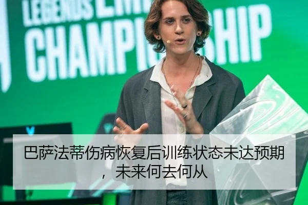 巴萨法蒂伤病恢复后训练状态未达预期，未来何去何从