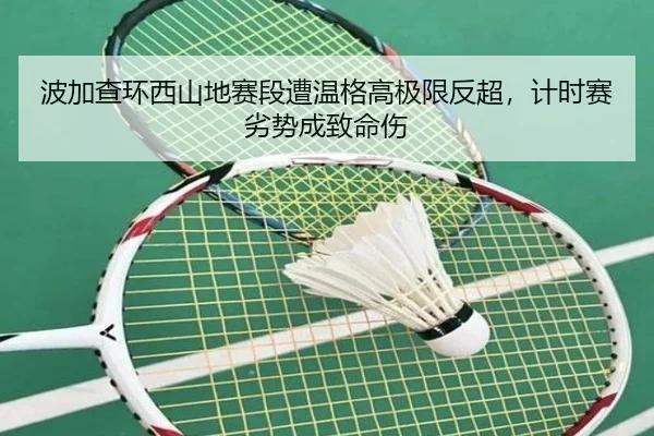 波加查环西山地赛段遭温格高极限反超，计时赛劣势成致命伤