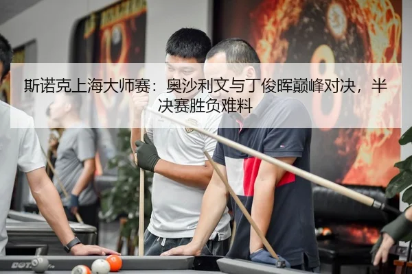 斯诺克上海大师赛：奥沙利文与丁俊晖巅峰对决，半决赛胜负难料