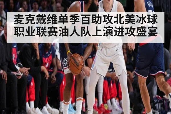 麦克戴维单季百助攻北美冰球职业联赛油人队上演进攻盛宴