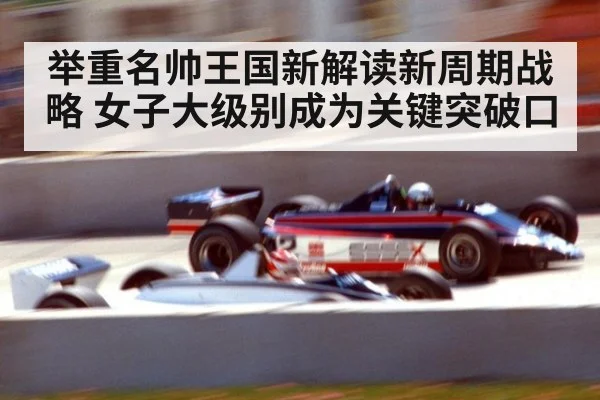 举重名帅王国新解读新周期战略 女子大级别成为关键突破口