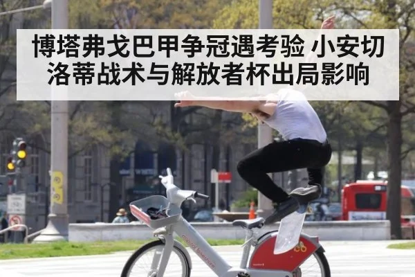 博塔弗戈巴甲争冠遇考验 小安切洛蒂战术与解放者杯出局影响