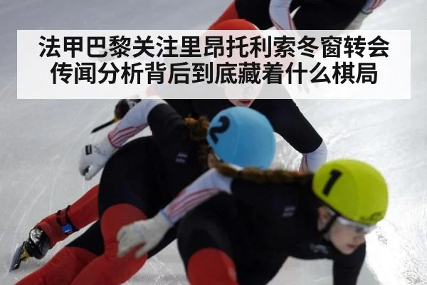 法甲巴黎关注里昂托利索冬窗转会传闻分析背后到底藏着什么棋局