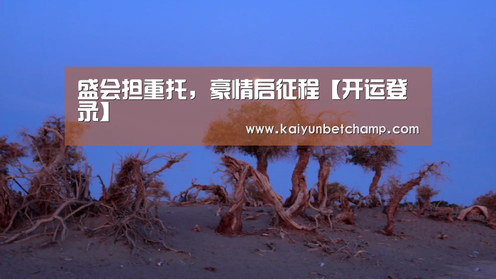 盛会担重托，豪情启征程【开运登录】